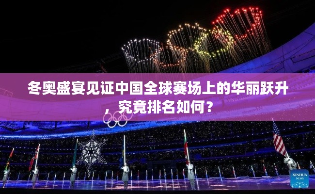 冬奥盛宴见证中国全球赛场上的华丽跃升，究竟排名如何？