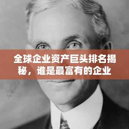 全球企业资产巨头排名揭秘，谁是最富有的企业王者？