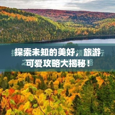 探索未知的美好，旅游可爱攻略大揭秘！