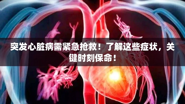 突发心脏病需紧急抢救！了解这些症状，关键时刻保命！