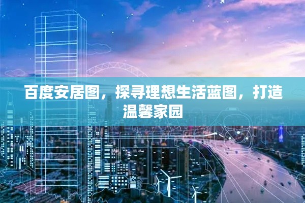 百度安居图，探寻理想生活蓝图，打造温馨家园