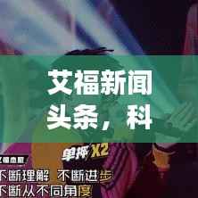 艾福新闻头条，科技、社会与市场动态全掌握